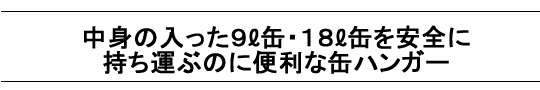 中身の入った9リットル缶・18リットル缶を安全に持ち運ぶのに便利な缶ハンガー